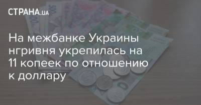 На межбанке Украины нгривня укрепилась на 11 копеек по отношению к доллару
