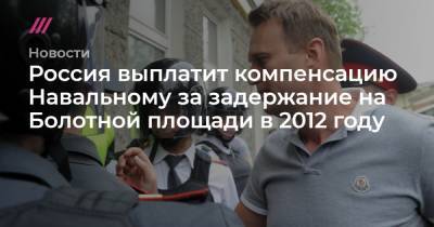 Россия выплатит компенсацию Навальному за задержание на Болотной площади в 2012 году