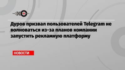 Дуров призвал пользователей Telegram не волноваться из-за планов компании запустить рекламную платформу