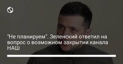 "Не планируем". Зеленский ответил на вопрос о возможном закрытии канала НАШ