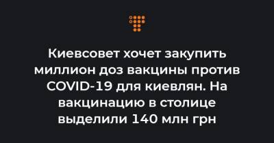 Киевсовет хочет закупить миллион доз вакцины против COVID-19 для киевлян. На вакцинацию в столице выделили 140 млн грн