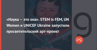 «Наука – это она». STEM is FEM, UN Women и UNICEF Ukraine запустили просветительский арт-проект
