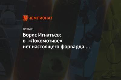 Борис Игнатьев: в «Локомотиве» нет настоящего форварда. Эдер забивает только со стандартов