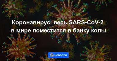 Коронавирус: весь SARS-CoV-2 в мире поместится в банку колы