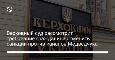 Верховный суд рассмотрит требование гражданина отменить санкции против каналов Медведчука
