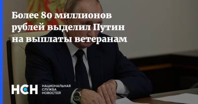Более 80 миллионов рублей выделил Путин на выплаты ветеранам
