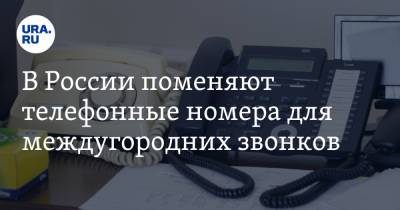В России поменяют телефонные номера для междугородних звонков