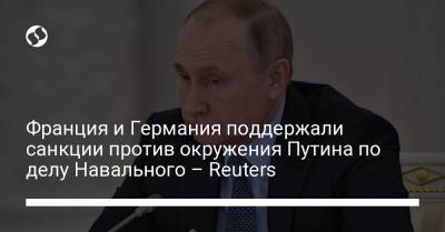 Франция и Германия поддержали санкции против окружения Путина по делу Навального – Reuters