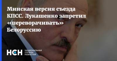 Минская версия съезда КПСС. Лукашенко запретил «переворачивать» Белоруссию