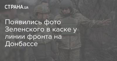 Появились фото Зеленского в каске у линии фронта на Донбассе