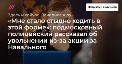 «Мне стало стыдно ходить в этой форме»: подмосковный полицейский рассказал об увольнении из-за акции за Навального