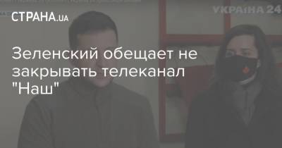 Зеленский обещает не закрывать телеканал "Наш"