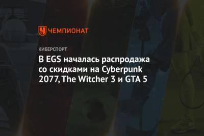 В EGS началась распродажа со скидками на Cyberpunk 2077, The Witcher 3 и GTA 5