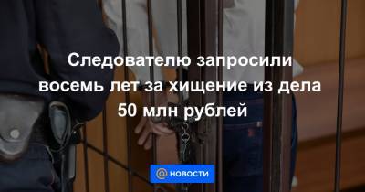Следователю запросили восемь лет за хищение из дела 50 млн рублей