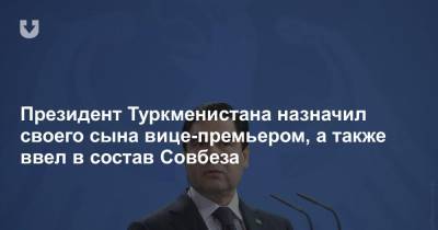 Президент Туркменистана назначил своего сына вице-премьером, а также ввел в состав Совбеза