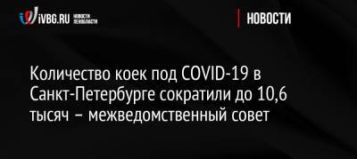 Количество коек под COVID-19 в Санкт-Петербурге сократили до 10,6 тысяч – межведомственный совет