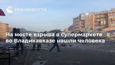 На месте взрыва в супермаркете во Владикавказе нашли человека