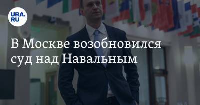 В Москве возобновился суд над Навальным
