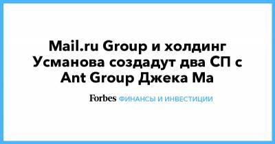 Алишер Усманов - Джон Ма - Джек Ма - Mail.ru Group и холдинг Усманова создадут два СП с Ant Group Джека Ма - forbes.ru
