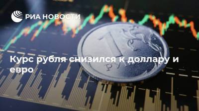 Курс рубля снизился к доллару и евро