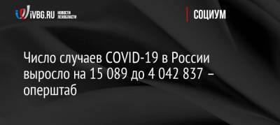 Число случаев COVID-19 в России выросло на 15 089 до 4 042 837 – оперштаб