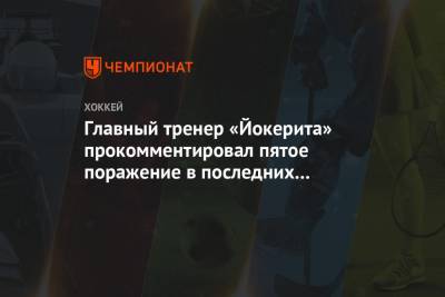 Главный тренер «Йокерита» прокомментировал пятое поражение в последних шести матчах