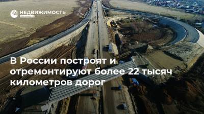 В России построят и отремонтируют более 22 тысяч километров дорог