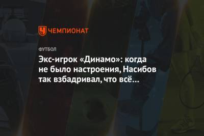 Экс-игрок «Динамо»: когда не было настроения, Насибов так взбадривал, что всё забывалось