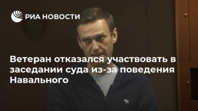 Ветеран отказался участвовать в заседании суда из-за поведения Навального