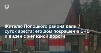 Жителю Полоцкого района дали 7 суток ареста: его дом покрашен в БЧБ и виден с железной дороги