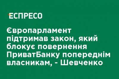 Европарламент поддержал закон, который блокирует возвращение ПриватБанка прежним владельцам, - Шевченко