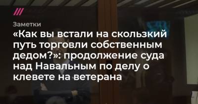 «Как вы встали на скользкий путь торговли собственным дедом?»: продолжение суда над Навальным по делу о клевете на ветерана