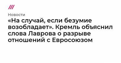 «На случай, если безумие возобладает». Кремль объяснил слова Лаврова о разрыве отношений с Евросоюзом