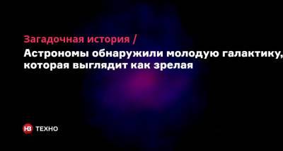 Загадочная история. Астрономы обнаружили молодую галактику, которая выглядит как зрелая