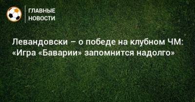 Левандовски – о победе на клубном ЧМ: «Игра «Баварии» запомнится надолго»