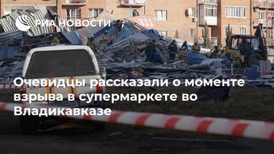 Очевидцы рассказали о моменте взрыва в супермаркете во Владикавказе