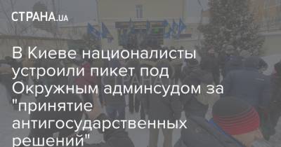 В Киеве националисты устроили пикет под Окружным админсудом за "принятие антигосударственных решений"