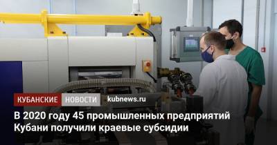 В 2020 году 45 промышленных предприятий Кубани получили краевые субсидии
