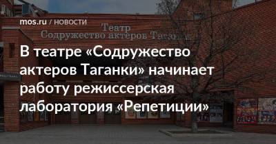 Ирина Апексимова - В театре «Содружество актеров Таганки» начинает работу режиссерская лаборатория «Репетиции» - mos.ru