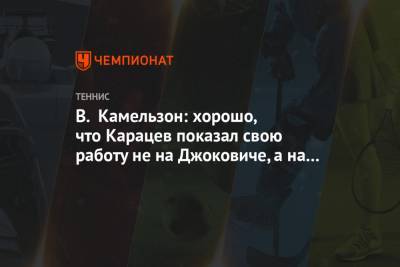 В. Камельзон: хорошо, что Карацев показал свою работу не на Джоковиче, а на Шварцмане