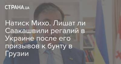 Натиск Михо. Лишат ли Саакашвили регалий в Украине после его призывов к бунту в Грузии