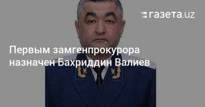 Первым замгенпрокурора назначен Бахриддин Валиев