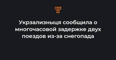 Укрзализныця сообщила о многочасовой задержке двух поездов из-за снегопада