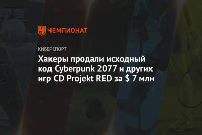 Хакеры продали исходный код Cyberpunk 2077 и других игр CD Projekt RED за $ 7 млн
