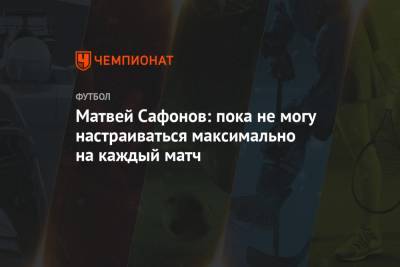 Матвей Сафонов: пока не могу настраиваться максимально на каждый матч