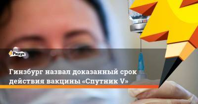 Гинзбург назвал доказанный срок действия вакцины «Спутник V»