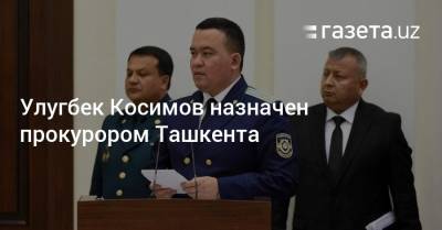Улугбек Косимов назначен прокурором Ташкента