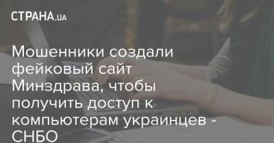 Мошенники создали фейковый сайт Минздрава, чтобы получить доступ к компьютерам украинцев - СНБО