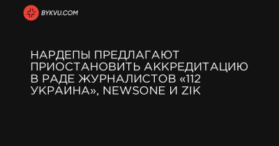 Нардепы предлагают приостановить аккредитацию в Раде журналистов «112 Украина», NewsOne и ZIK