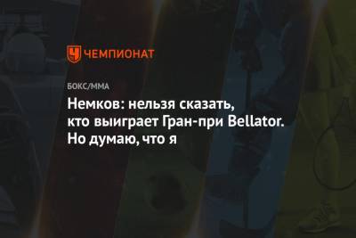 Немков: нельзя сказать, кто выиграет Гран-при Bellator. Но думаю, что я